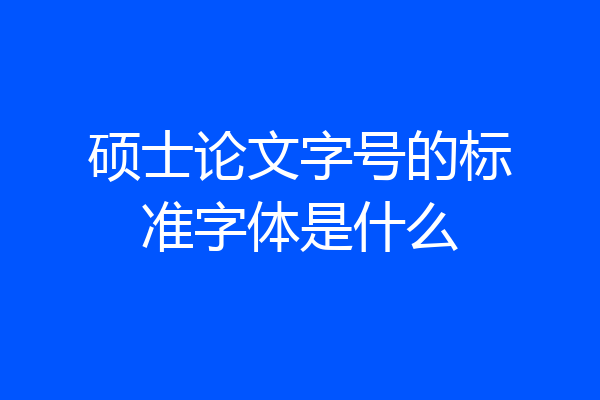 硕士论文字号的标准字体是什么
