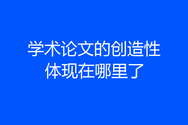 学术论文的创造性体现在哪里了