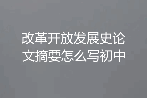 改革开放发展史论文摘要怎么写初中