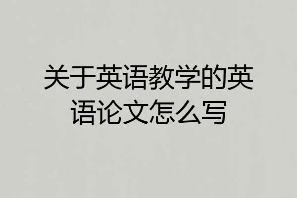 关于英语教学的英语论文怎么写