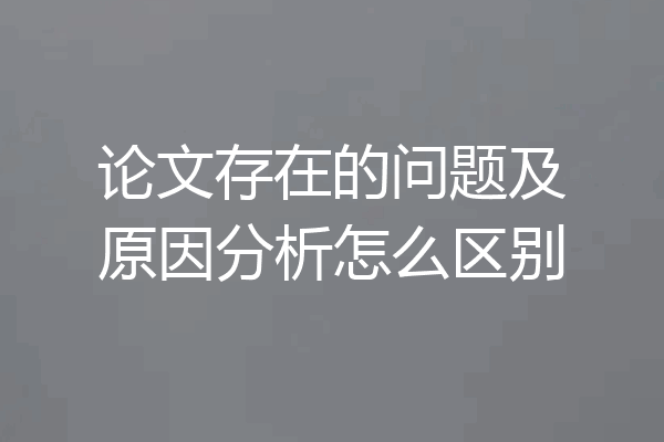 论文存在的问题及原因分析怎么区别