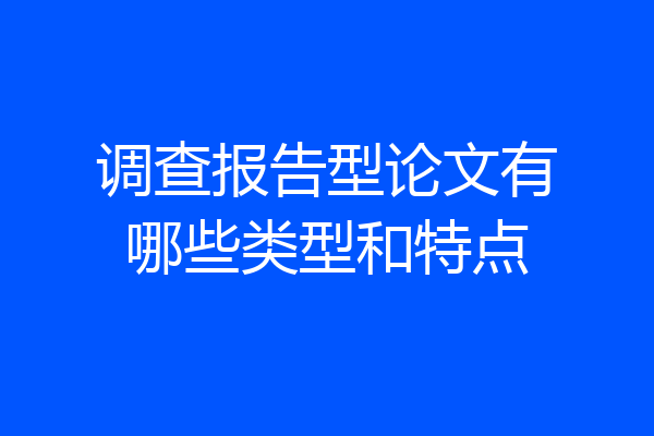 调查报告型论文有哪些类型和特点