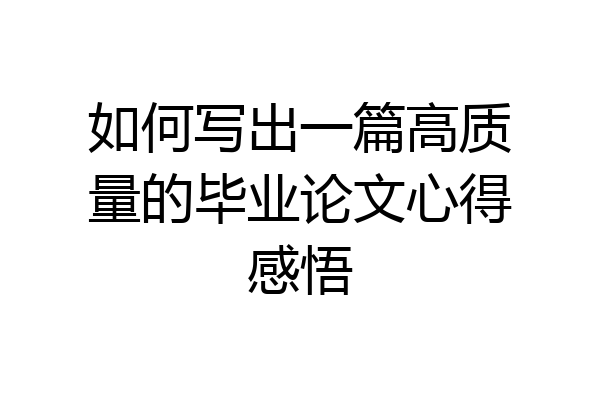如何写出一篇高质量的毕业论文心得感悟