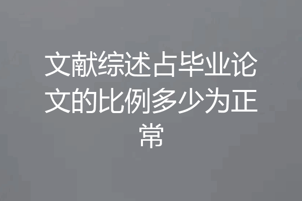 文献综述占毕业论文的比例多少为正常
