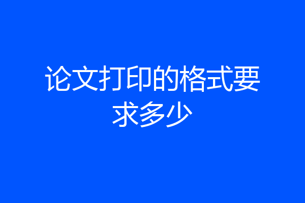 论文打印的格式要求多少