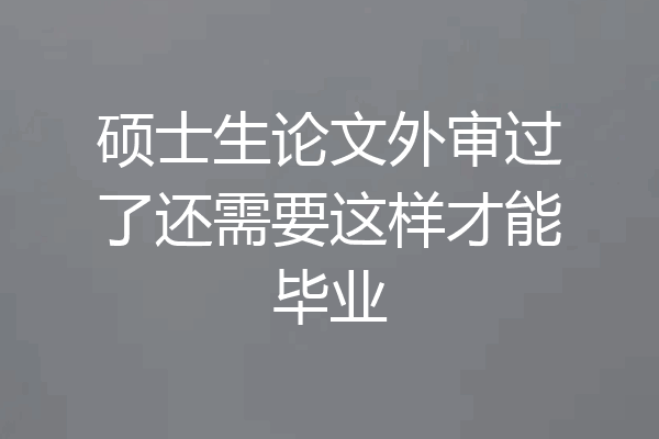 硕士生论文外审过了还需要这样才能毕业