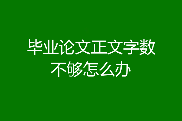 毕业论文正文字数不够怎么办