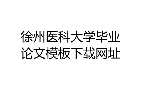 徐州医科大学毕业论文模板下载网址