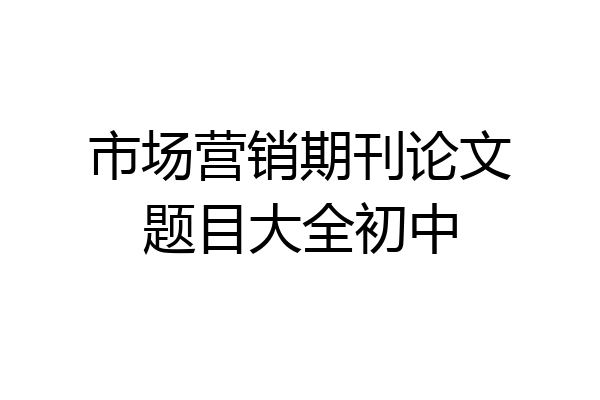 市场营销期刊论文题目大全初中