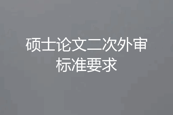硕士论文二次外审标准要求