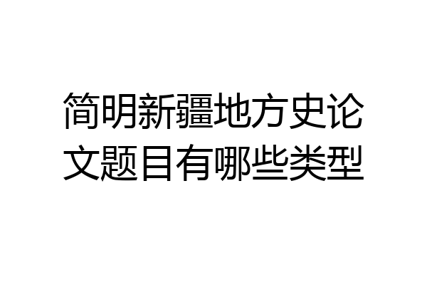 简明新疆地方史论文题目有哪些类型