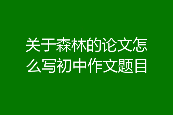 关于森林的论文怎么写初中作文题目