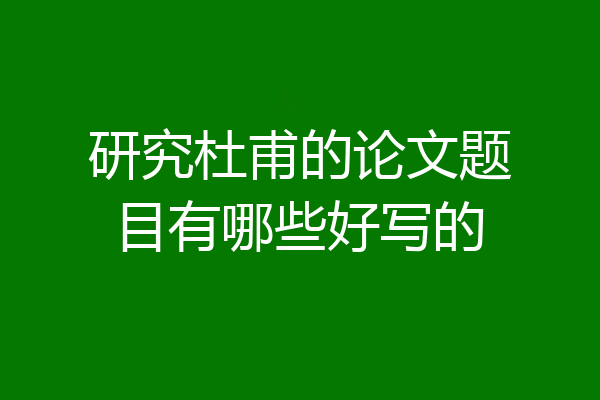 研究杜甫的论文题目有哪些好写的