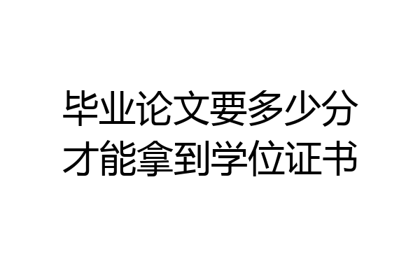 毕业论文要多少分才能拿到学位证书