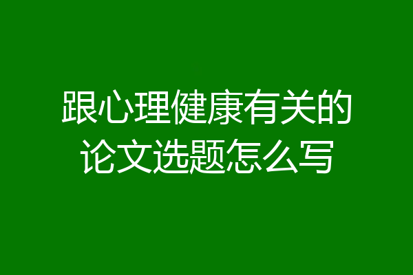 跟心理健康有关的论文选题怎么写