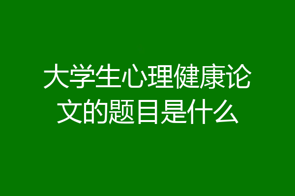 大学生心理健康论文的题目是什么