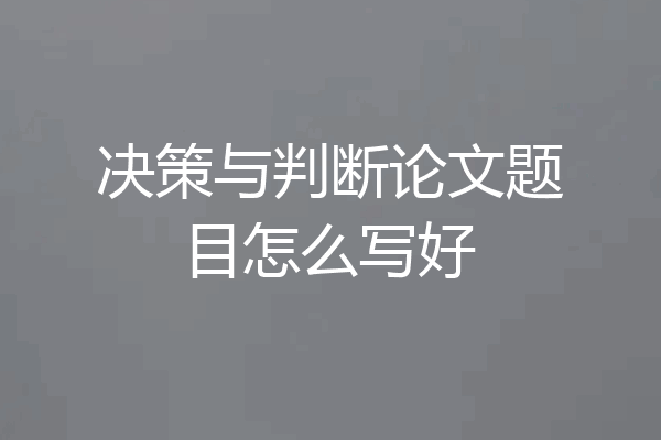 决策与判断论文题目怎么写好