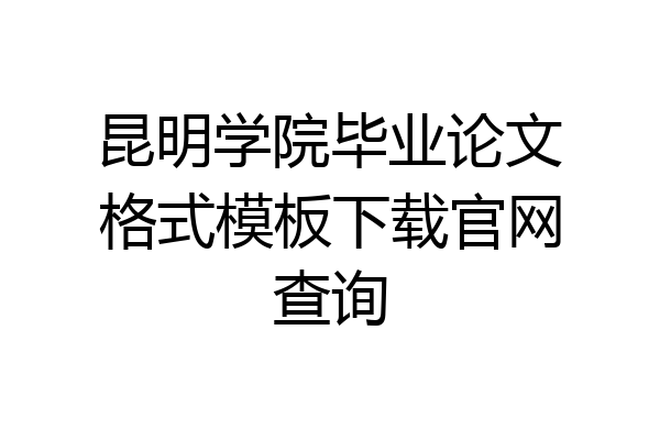 昆明学院毕业论文格式模板下载官网查询