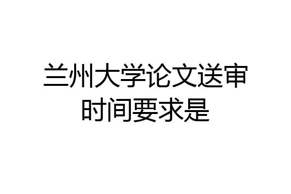 兰州大学论文送审时间要求是