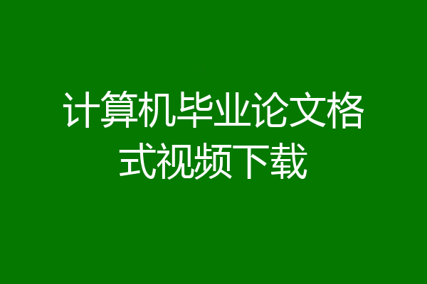 计算机毕业论文格式视频下载