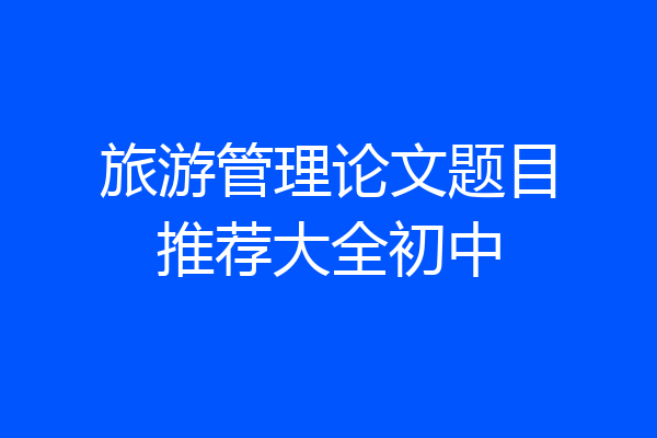 旅游管理论文题目推荐大全初中