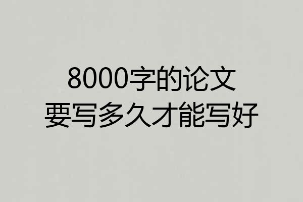 8000字的论文要写多久才能写好
