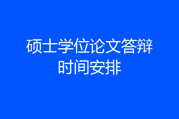 硕士学位论文答辩时间安排