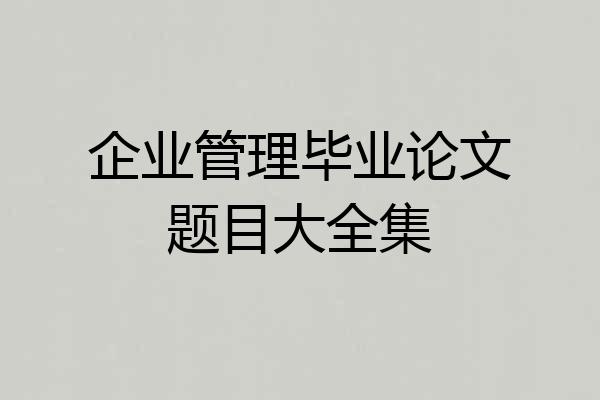 企业管理毕业论文题目大全集