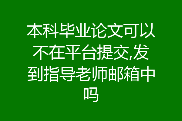 本科毕业论文可以不在平台提交,发到指导老师邮箱中吗