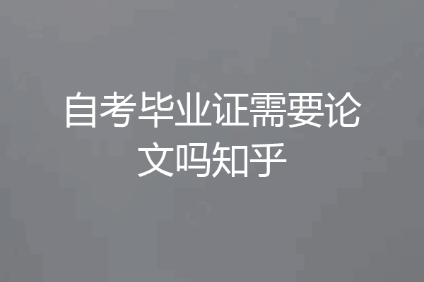 自考毕业证需要论文吗知乎