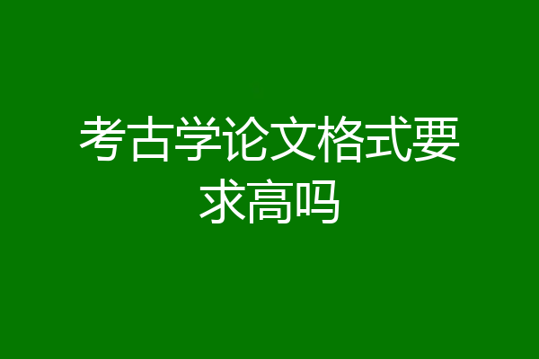考古学论文格式要求高吗