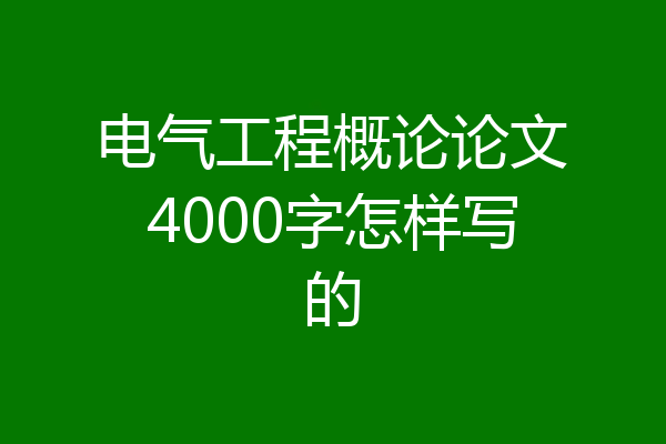 电气工程概论论文4000字怎样写的