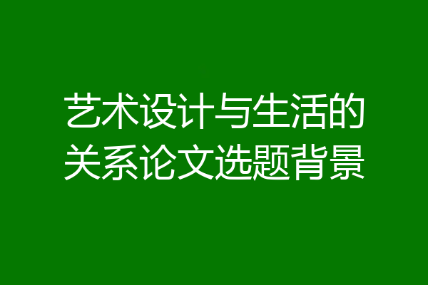 艺术设计与生活的关系论文选题背景