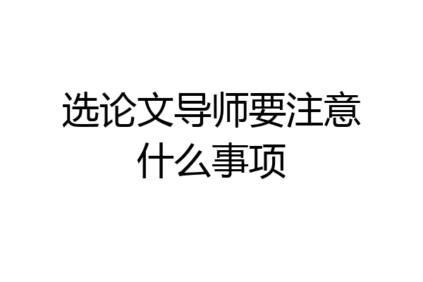 选论文导师要注意什么事项