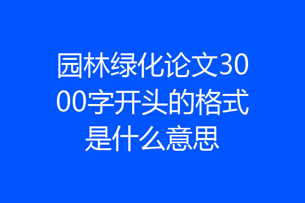 园林绿化论文3000字开头的格式是什么意思