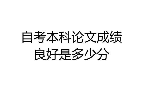 自考本科论文成绩良好是多少分