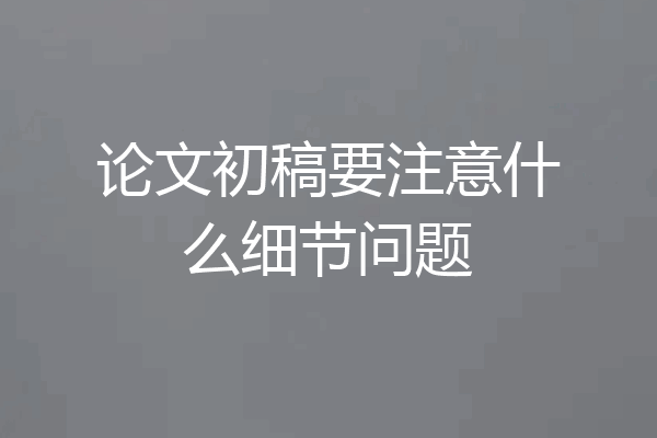 论文初稿要注意什么细节问题