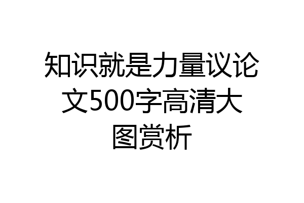 知识就是力量议论文500字高清大图赏析
