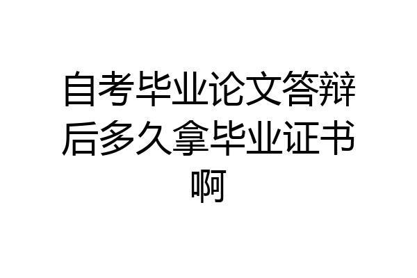 自考毕业论文答辩后多久拿毕业证书啊