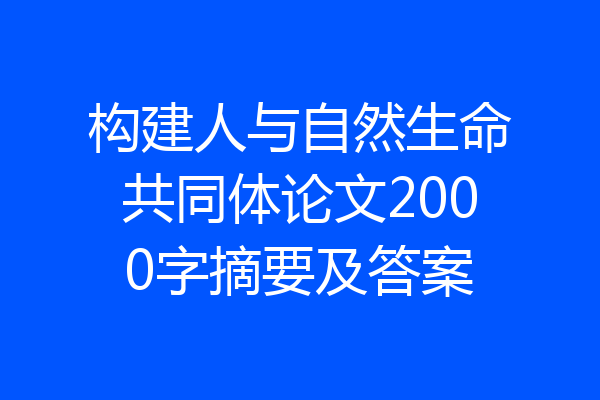 构建人与自然生命共同体论文2000字摘要及答案