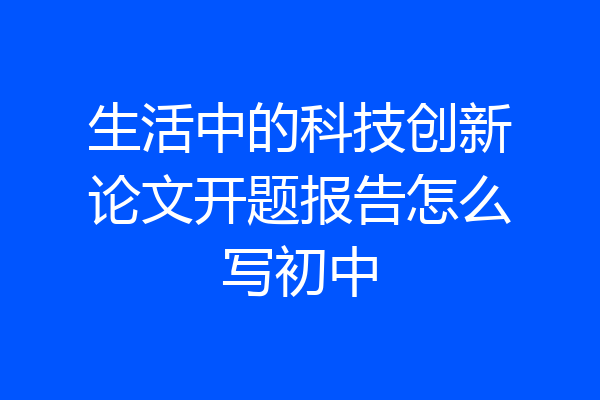 生活中的科技创新论文开题报告怎么写初中