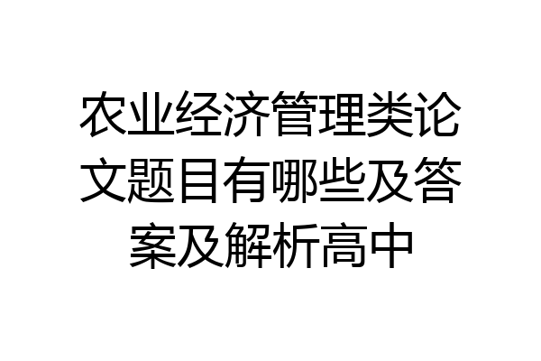 农业经济管理类论文题目有哪些及答案及解析高中