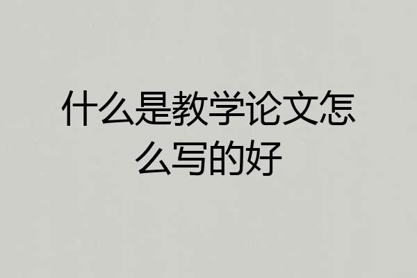 什么是教学论文怎么写的好
