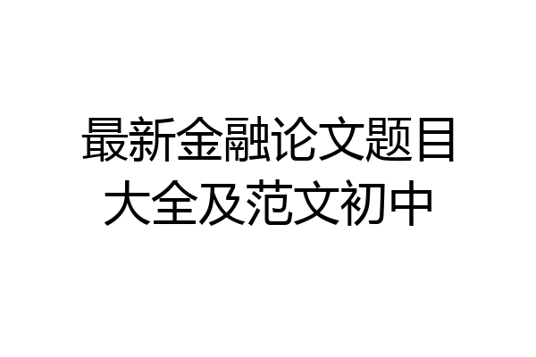 最新金融论文题目大全及范文初中