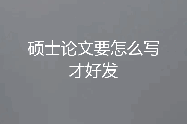 硕士论文要怎么写才好发