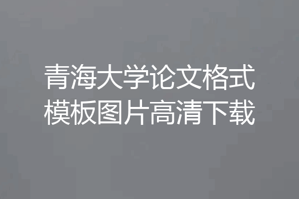 青海大学论文格式模板图片高清下载