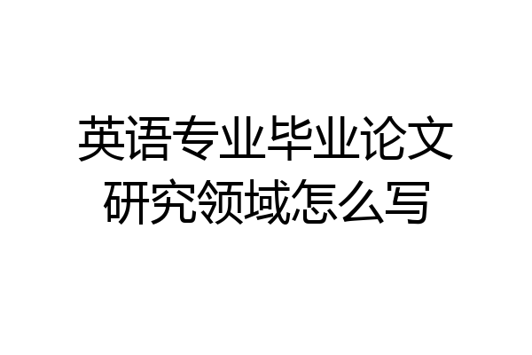英语专业毕业论文研究领域怎么写