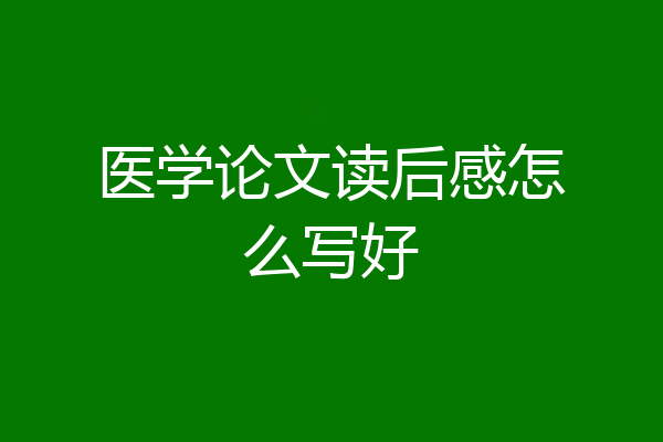 医学论文读后感怎么写好