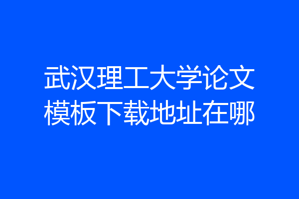 武汉理工大学论文模板下载地址在哪