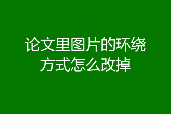 论文里图片的环绕方式怎么改掉